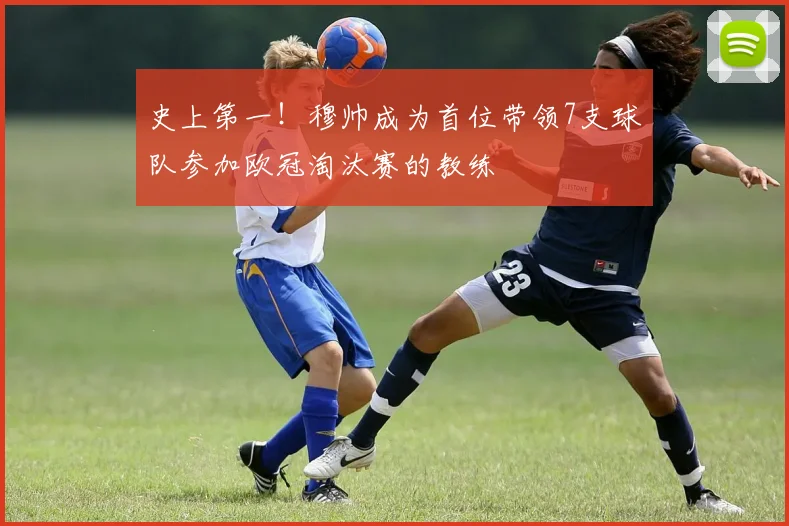 史上第一！穆帅成为首位带领7支球队参加欧冠淘汰赛的教练